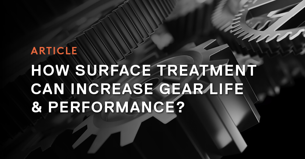 How to Improve the Life and Performance of Your Gears with Surface Treatment?